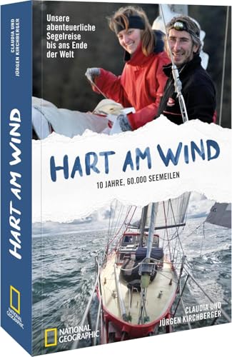 Hart am Wind: Unsere abenteuerliche Segelreise bis ans Ende der Welt - 10 Jahre, 60.000 Seemeilen