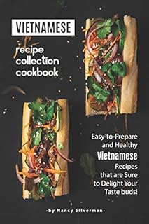 Vietnamese Recipe Collection Cookbook: Easy-to-Prepare and Healthy Vietnamese Recipes that are Sure to Delight Your Taste buds!