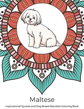 Maltese Inspirational Quotes and Dog Breed Mandala Coloring Book: Great Gift for Pet Owners and Lovers of Dogs. Color in Black and White Pattern Designs with a Mix of Doggy Drawings and Fun Sayings.