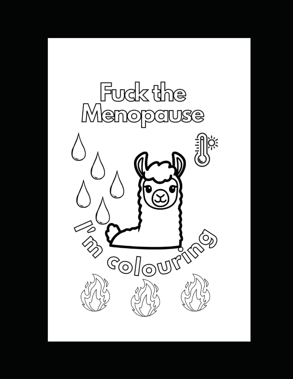Fuck the Menopause, I'm colouring: A slightly sweary colouring book for women of a certain age.
