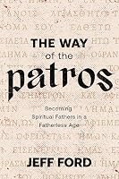 The Way of the Patros: Becoming Spiritual Fathers in a Fatherless Age 196450869X Book Cover
