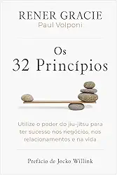 Os 32 princípios: Utilize o poder do jiu-jítsu para ter sucesso nos negócios, nos relacionamentos e na vida