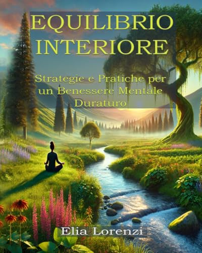 Equilibrio Interiore: Strategie e Pratiche per un Benessere Mentale Duraturo (Italian Edition)