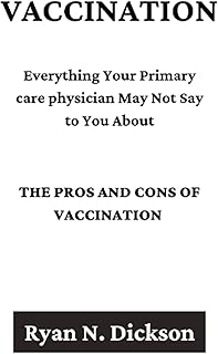 Vaccination: The Pros And Cons Of Vaccination: Everything Your Primary care physician May Not Say to You About
