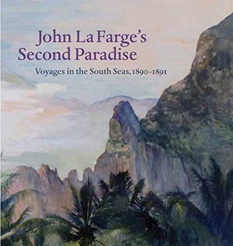 John La Farge′s Second Paradise – Voyages in the South Seas, 1890–1891 (Yale University Art Gallery Series (YUP))