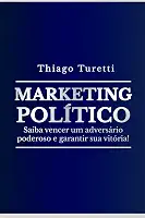 Marketing Político: Saiba vencer um adversário poderoso e garantir sua vitória! (Portuguese Edition)