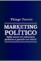 Marketing Político: Saiba vencer um adversário poderoso e garantir sua vitória! (Portuguese Edition)
