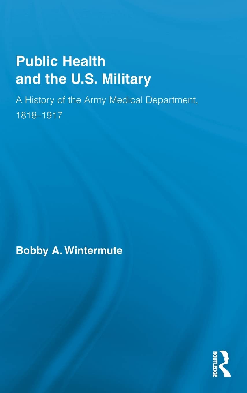 Public Health and the US Military: A History of the Army Medical Department, 1818-1917 (Routledge Advances in American History)