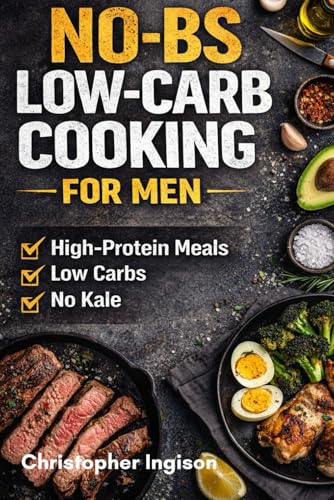 The NO-BS Low-Carb Cookbook for Men: Real Food - Real Results