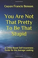 You Are Not That Pretty To Be That Stupid: A Christ Based Self-Awareness Guide for the Average Looking 1530693020 Book Cover