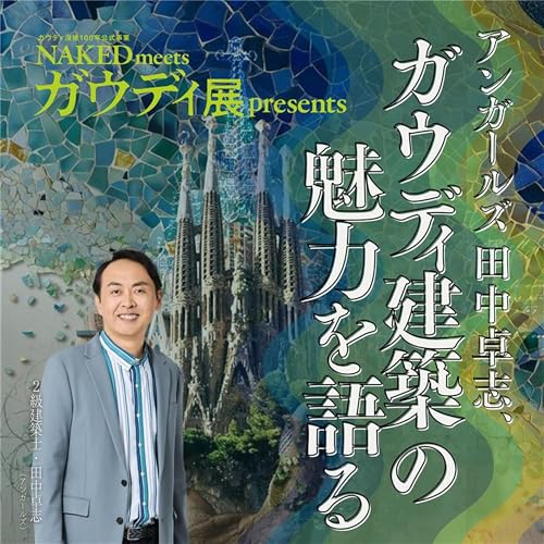 NAKED meets ガウディ展 presents アンガールズ田中卓志、ガウディ建築の魅力を語る cover art