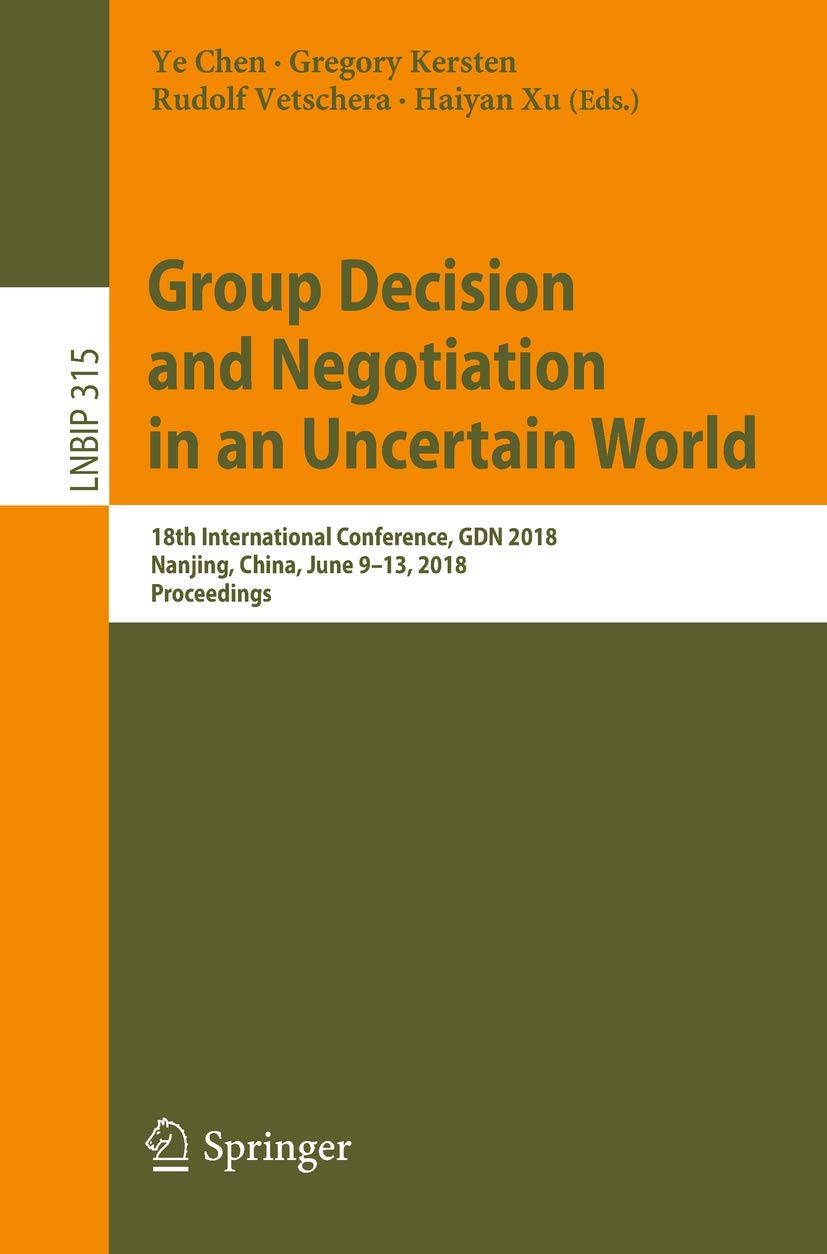 Group Decision and Negotiation in an Uncertain World: 18th International Conference, GDN 2018, Nanjing, China, June 9-13, 2018, Proceedings (Lecture Notes in Business Information Processing, 315)