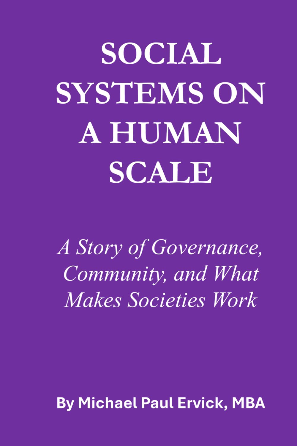 SOCIAL SYSTEMS ON A HUMAN SCALE: A Story of Governance, Community, and What Makes Societies Work (The First Economy)
