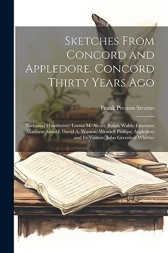 Sketches From Concord and Appledore. Concord Thirty Years ago; Nathaniel Hawthorne; Louisa M. Alcott; Ralph Waldo Emerson; Matthew Arnold; David A. ... and its Visitors; John Greenleaf Whittier