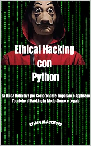 Ethical Hacking Con Python: La Guida Definitiva per Comprendere, Imparare e Applicare Tecniche di Hacking in Modo Sicuro e Legale