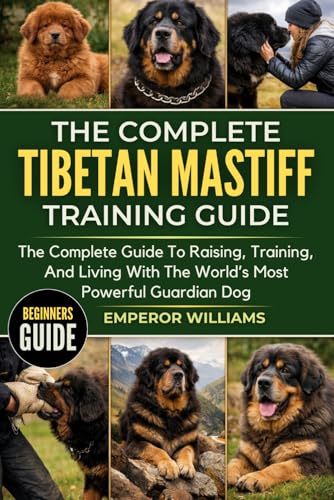 THE COMPLETE TIBETAN MASTIFF TRAINING GUIDE: The Complete Guide To Raising, Training, And Living With The World’s Most Powerful Guardian Dog