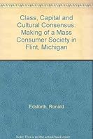Class, Capital and Cultural Consensus: Making of a Mass Consumer Society in Flint, Michigan 0813511844 Book Cover