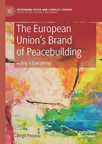 The European Union’s Brand of Peacebuilding: Acting is Everything (Rethinking Peace and Conflict Studies)