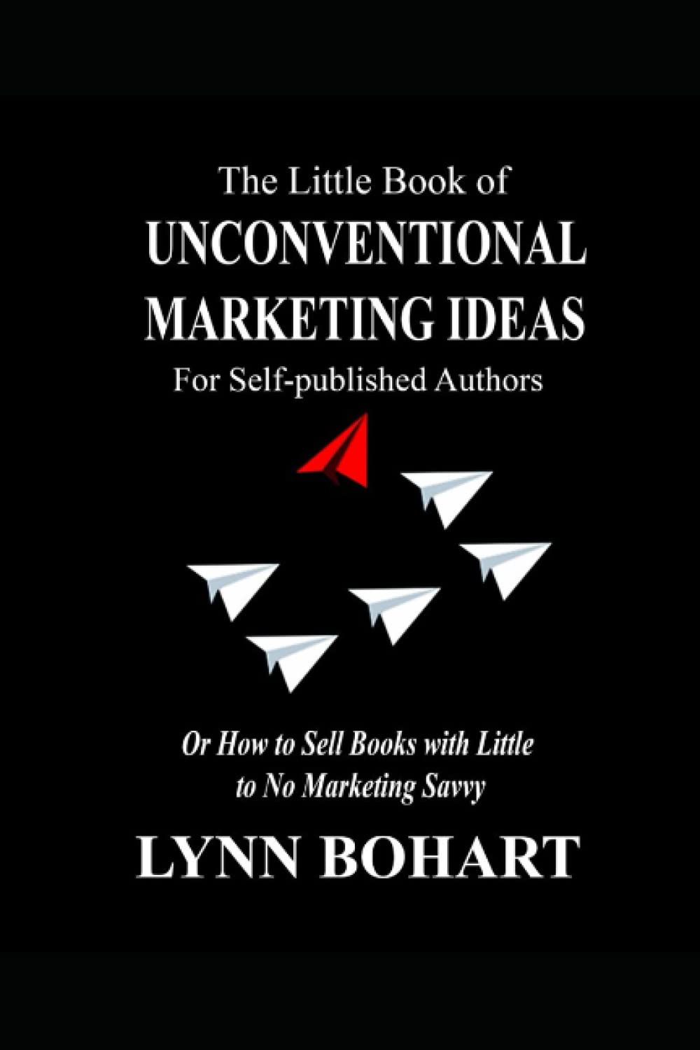 The Little Book of Unconventional Marketing Ideas for Self-published Authors: Or, How to Sell Books with Little to No Marketing Savvy