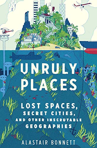 Cover of Unruly Places: Lost Spaces, Secret Cities, and Other Inscrutable Geographies