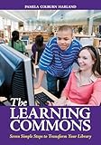 The Learning Commons: Seven Simple Steps to Transform Your Library