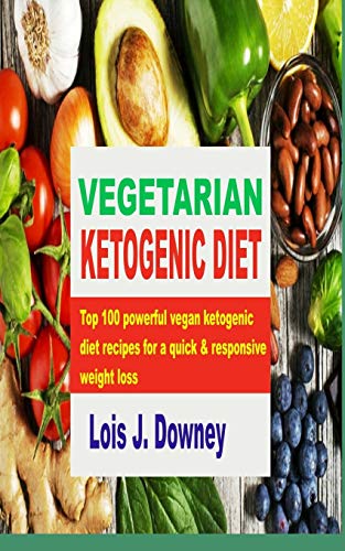 VEGETARIAN KETOGENIC DIET: Top 100 powerful vegan ketogenic diet recipes for a quick and responsive weight loss