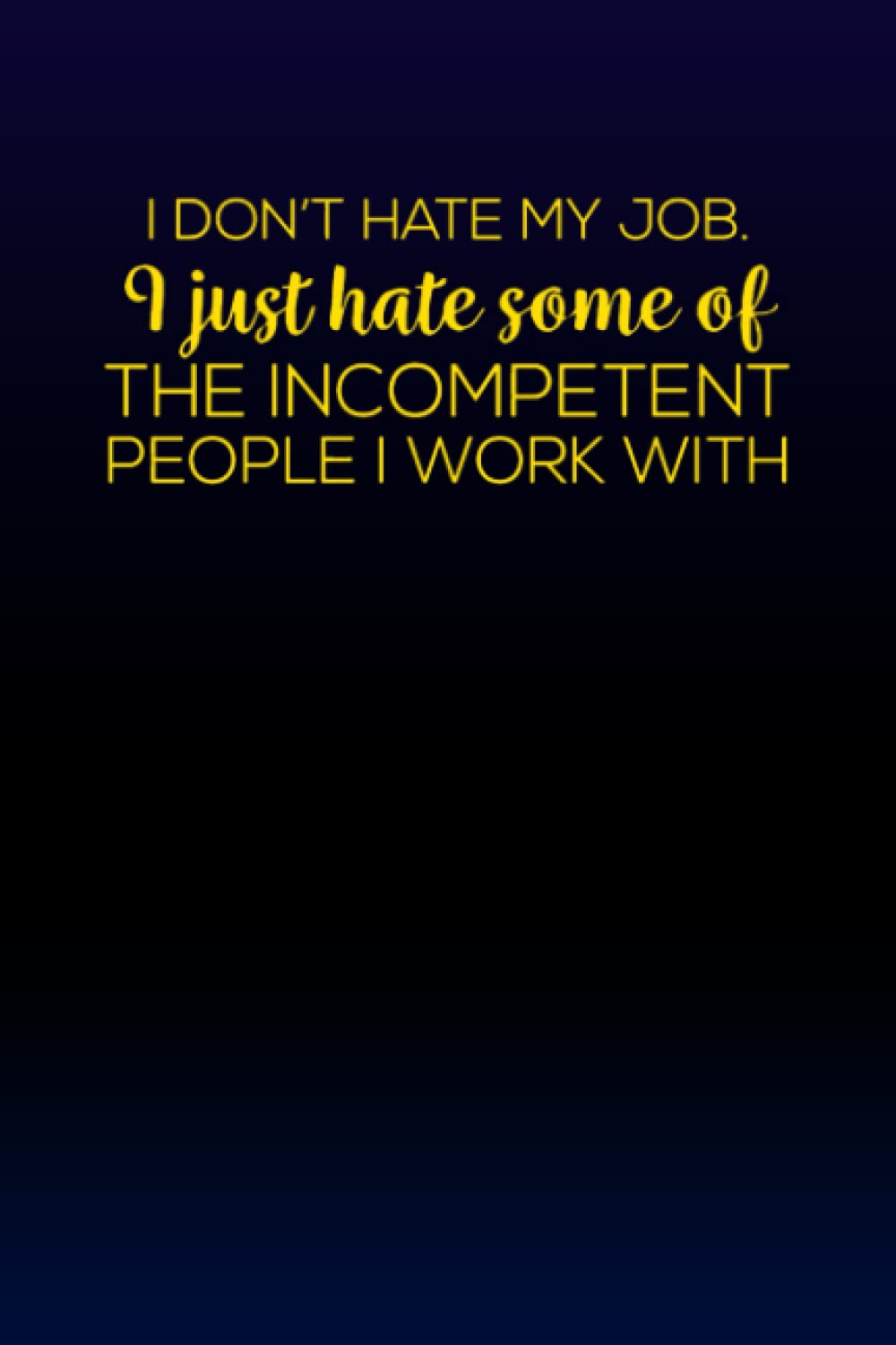 I Don't Hate My Job I Just Hate Some Of The Incompetent People I Work With: Lined Notebook , 6 x 9, 110 pages.