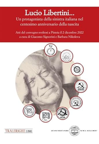 Lucio Libertini... Un protagonista della sinistra italiana nel centesimo anniversario della nascita. Atti del convegno svoltosi a Pistoia il 2 dicembre 2022