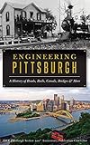 Engineering Pittsburgh: A History of Roads, Rails, Canals, Bridges and More - Asce Pittsburgh Section 100th Anniversar