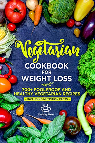 Vegetarian Cookbook for Weight Loss: 700+ Foolproof and Healthy Vegetarian Recipes - Including Nutri