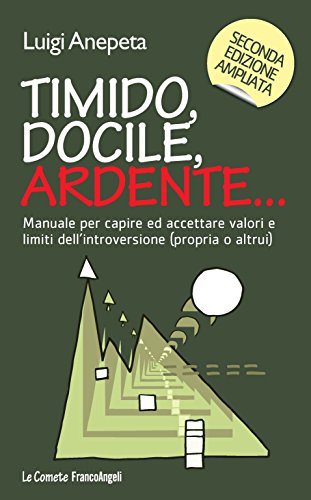 Timido, docile, ardente. Manuale per capire ed accettare valori e limiti dell'introversione (propria o altrui) (Le comete Vol. 163) di [Luigi Anepeta]
