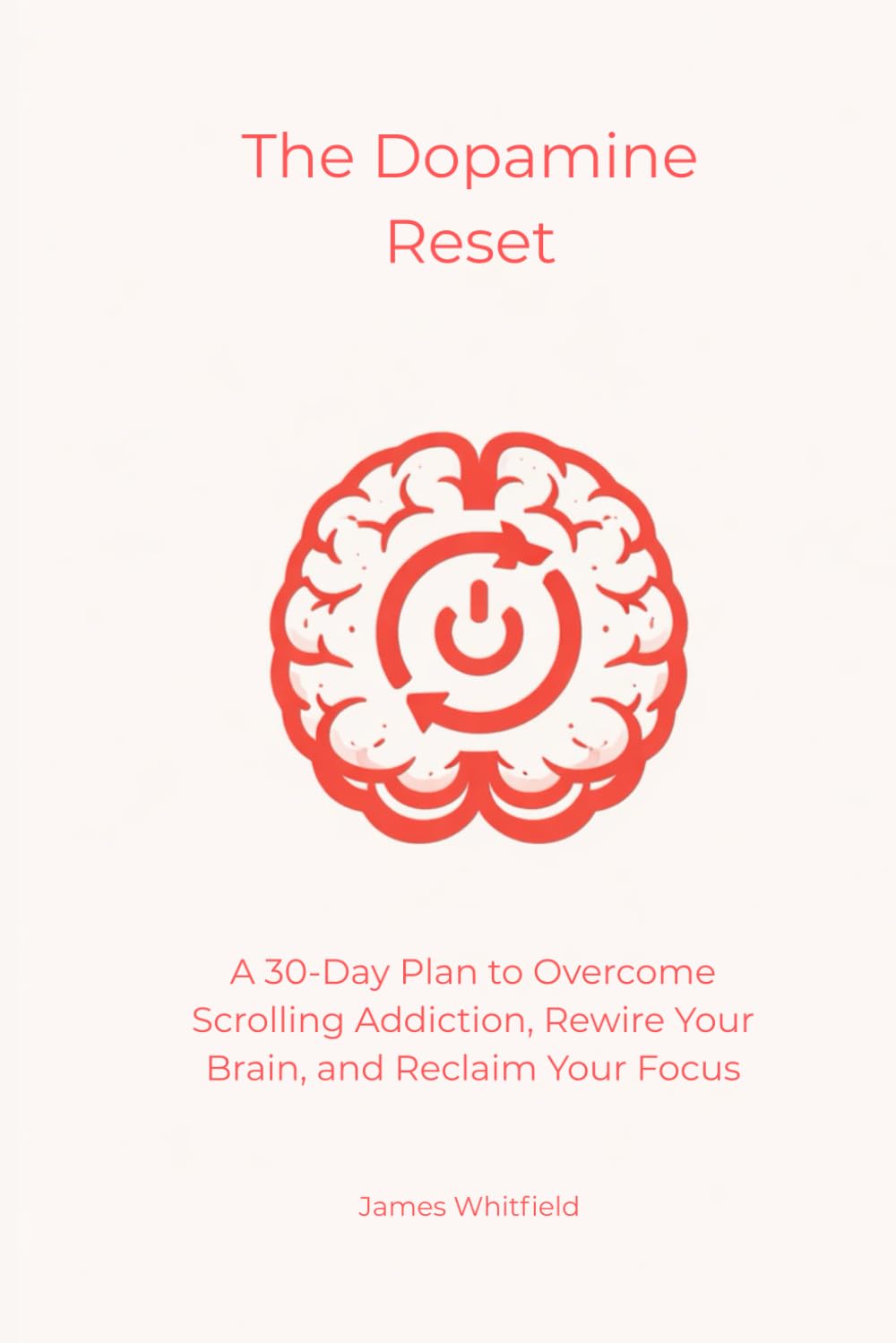 The Dopamine Reset: A 30-Day Plan to Overcome Scrolling Addiction, Rewire Your Brain, and Reclaim Your Focus (The Digital Detox)