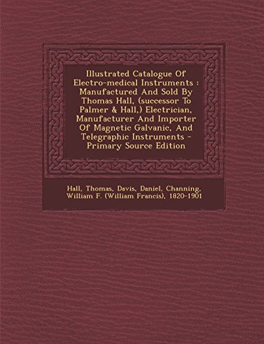 Illustrated Catalogue Of Electro-medical Instruments: Manufactured And Sold By Thomas Hall, (successor To Palmer & Hall,) Electrician, Manufacturer ... Galvanic, And Telegraphic Instruments