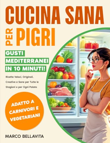 Cucina Sana per Pigri: Gusti Mediterranei in 10 Minuti! Ricette Veloci, Originali, Creative e Sane per Tutte le Stagioni e per Ogni Palato, Adatte a Carnivori e Vegetariani