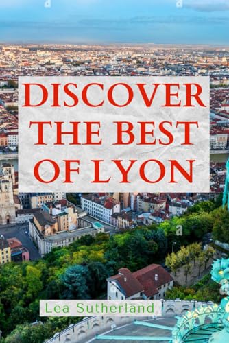DISCOVER THE BEST OF LYON: Explore France’s Culinary Capital with
