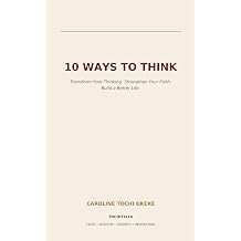 10 Ways to Think Transform Your Thinking. Strengthen Your Faith. Build a Better Life.