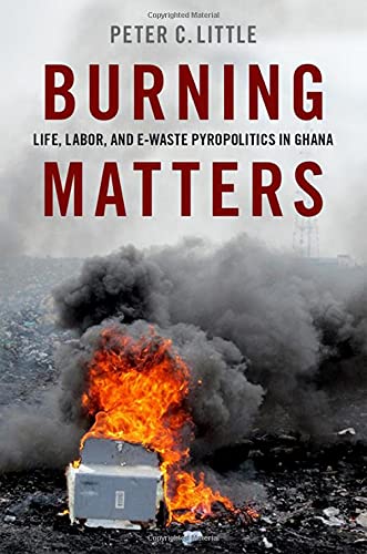 Burning Matters: Life, Labor, and E-Waste Pyropolitics in Ghana (Global and Comparative Ethnography)