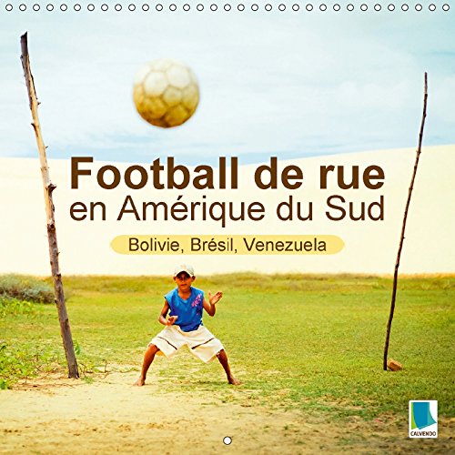 Football de Rue en Amerique du Sud - Bolivie, Bresil, Venezuela 2017: Les Dieux du Football naissent de la Poussiere de la Terre et sur le Bitume des Rues