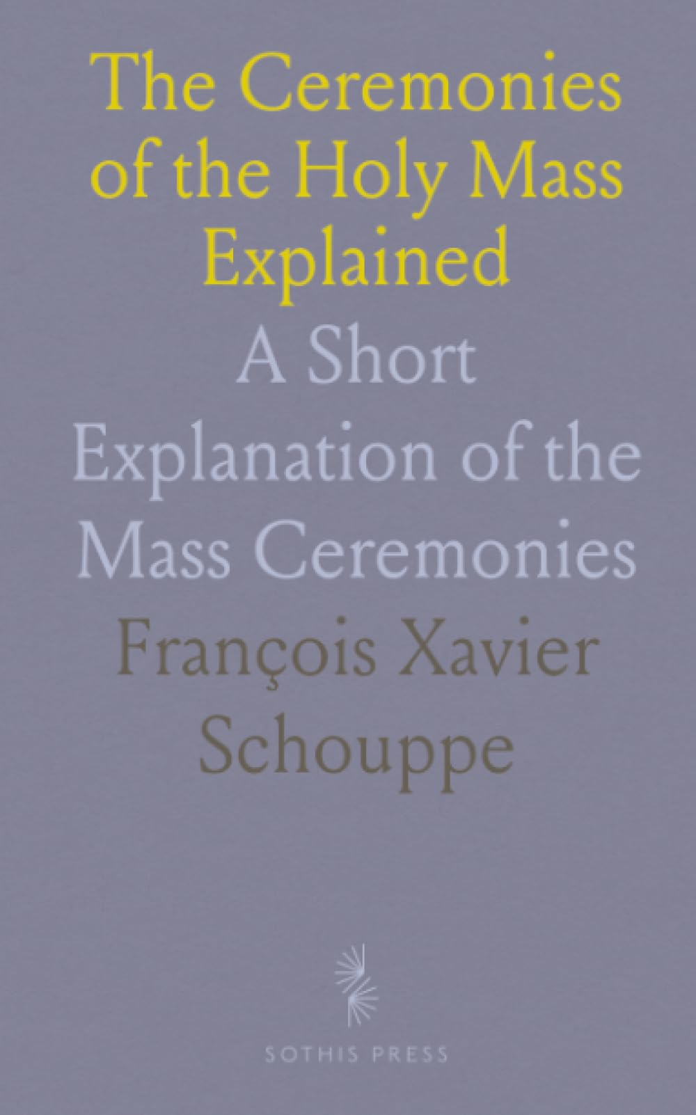 The Ceremonies of the Holy Mass Explained: A Short Explanation of the Mass Ceremonies