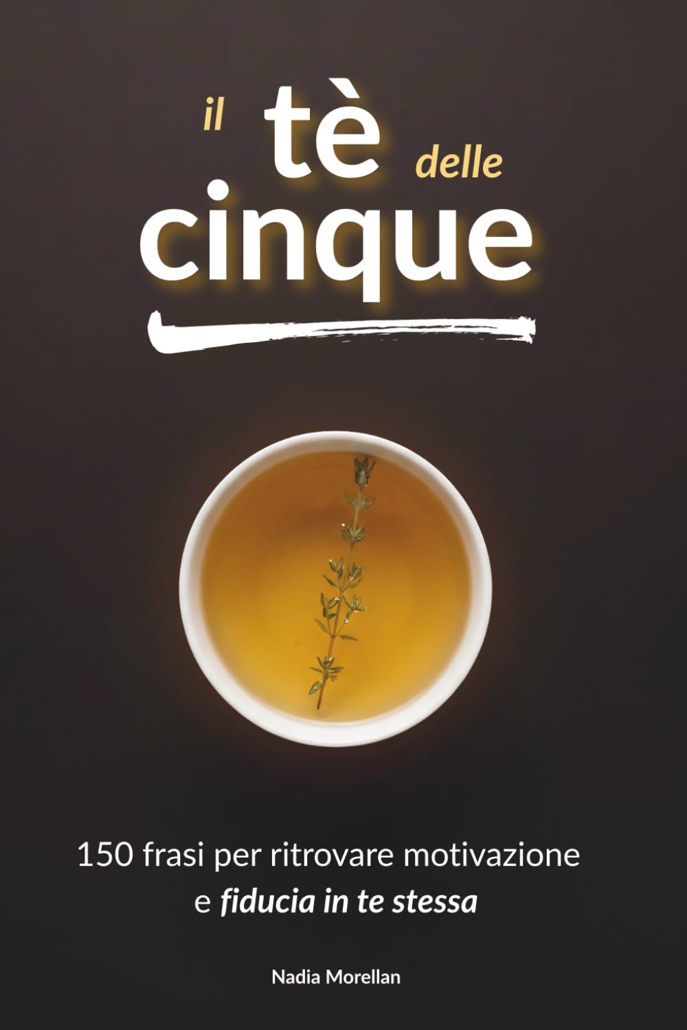 Il tè delle cinque: 150 frasi per ritrovare motivazione e fiducia in te stessa