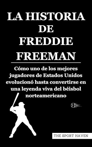 LA HISTORIA DE FREDDIE FREEMAN: Cómo uno de los mejores jugadores de Estados Unidos evolucionó hasta convertirse en una leyenda viva del béisbol norteamericano (Spanish Edition)