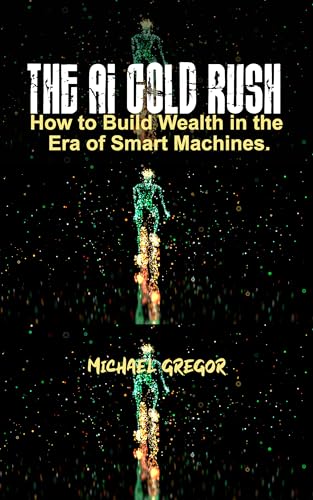 THE AI GOLD RUSH: How to Build Wealth in the Era of Smart Machines. (English Edition)