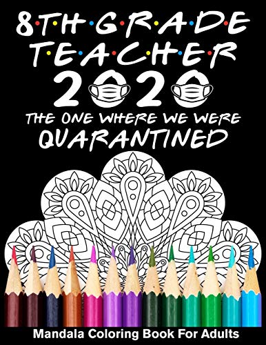 8th Grade Teacher 2020 The One Where We Were Quarantined Mandala Coloring Book for Adults: Funny Gra
