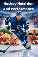 Hockey Nutrition and Performance: Fueling Your Body for Success on the Ice B0D9N6XCZZ Book Cover