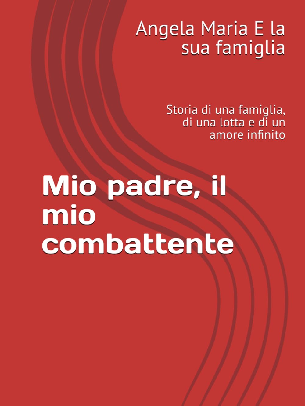 Mio padre, il mio combattente: Storia di una famiglia, di una lotta e di un amore infinito