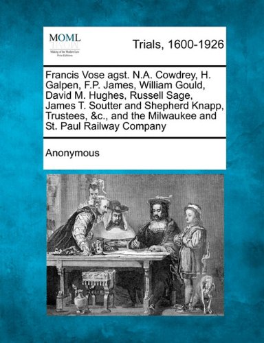 Francis Vose Agst. N.A. Cowdrey, H. Galpen, F.P. James, William Gould, David M. Hughes, Russell Sage, James T. Soutter and Shepherd Knapp, Trustees, &c., and the Milwaukee and St. Paul Railway Company