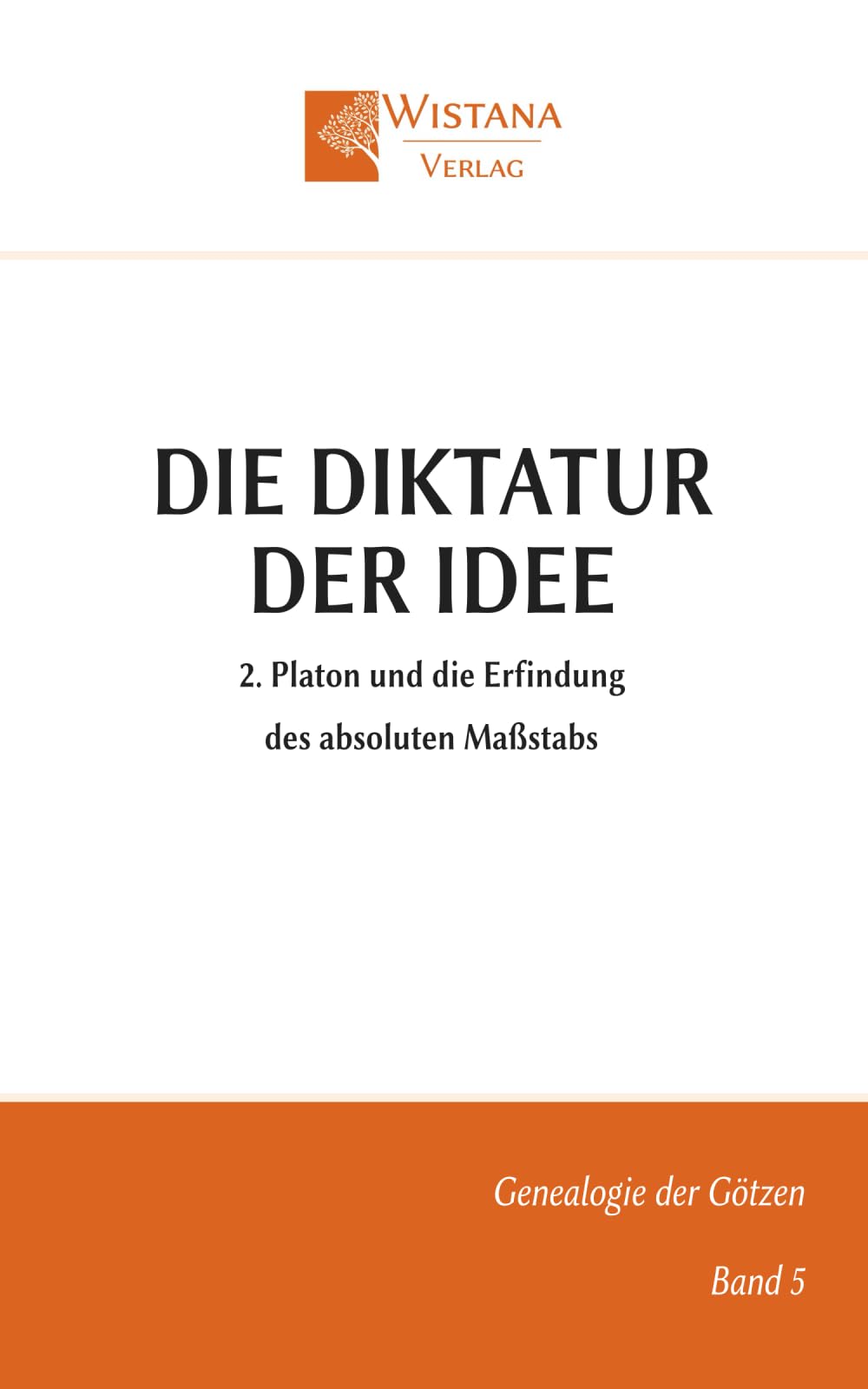 Die Diktatur der Idee: 2. Platon und die Erfindung des absoluten Maßstabs (Genealogie der Götzen)