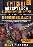  Optigrill Rezeptbuch – 83 leckere Optigrill Rezepte zum optimal grillen für Drinnen und Draußen: Das Optigriller Buch für jeden Grillliebhaber. Smart Cooking mit dem Opti Grill ganz einfach!