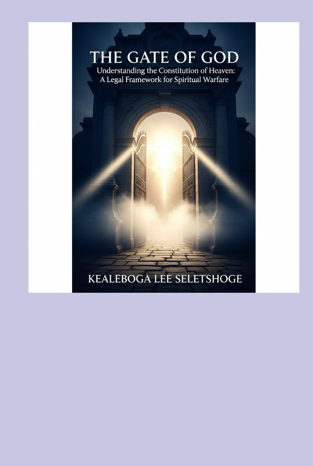 THE GATE OF GOD: Understanding the Constitution of Heaven: A Legal Framework for Spiritual Warfare (THE CONCEPT AND THE LAWS OF PRAYER)