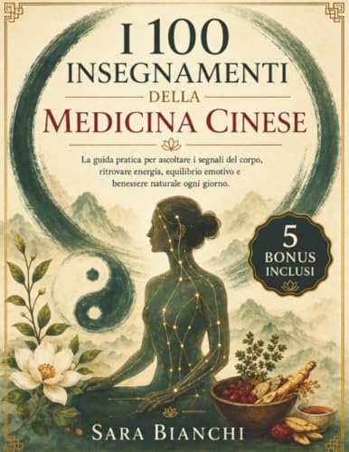 I 100 Insegnamenti della Medicina Cinese: La guida pratica per ascoltare i segnali del corpo, ritrovare energia, equilibrio emotivo e benessere naturale ogni giorno